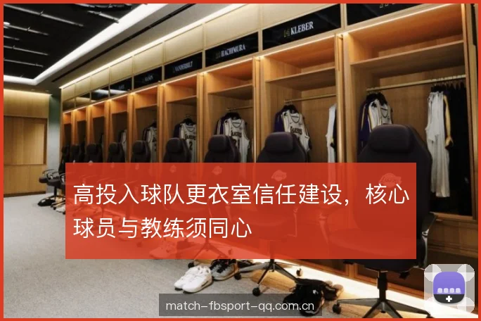 高投入球队更衣室信任建设,核心球员与教练须同心 高投入球队更衣室信任建设,核心球员与教练须同心