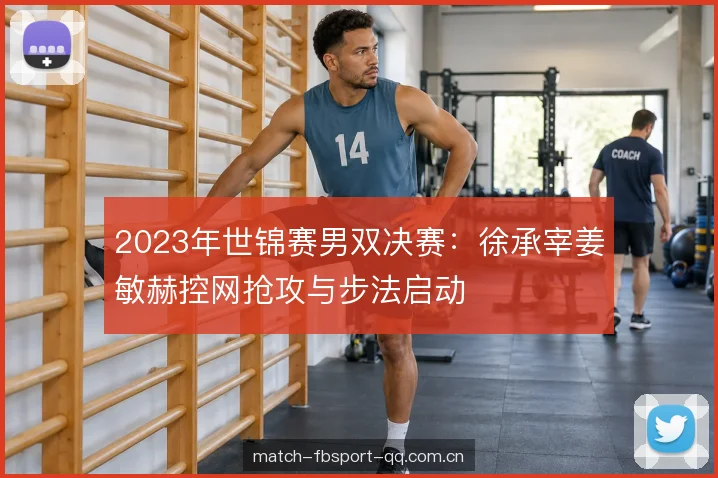 2023年世锦赛男双决赛：徐承宰姜敏赫控网抢攻与步法启动